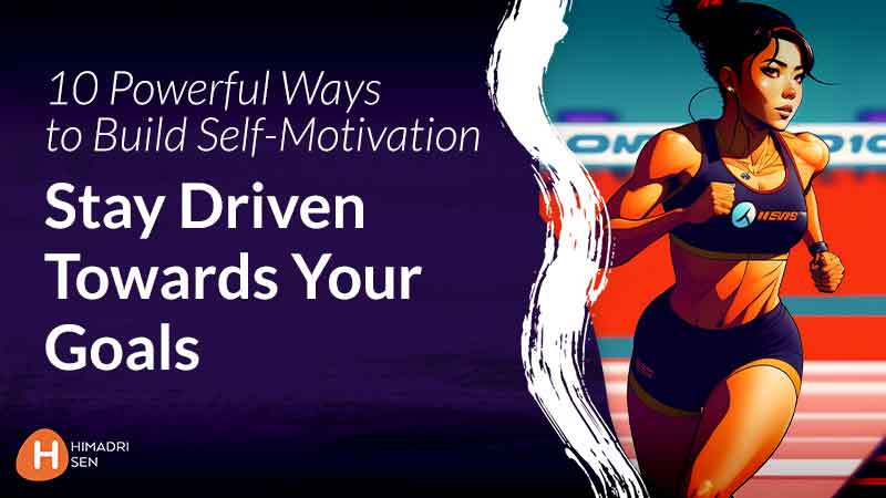 Powerful Ways to Build Self Motivation and Stay Driven Towards Your Goals