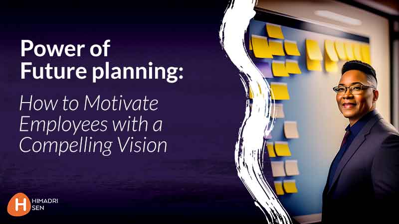 Power of Future planning How to Motivate Employees with a Compelling Vision